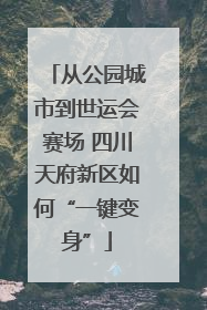 从公园城市到世运会赛场 四川天府新区如何“一键变身”