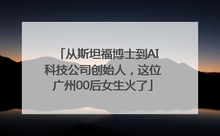 从斯坦福博士到AI科技公司创始人，这位广州00后女生火了
