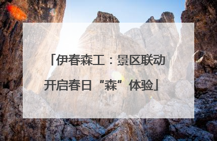 伊春森工：景区联动开启春日“森”体验