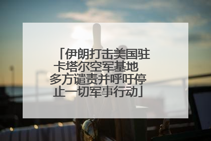 伊朗打击美国驻卡塔尔空军基地 多方谴责并呼吁停止一切军事行动
