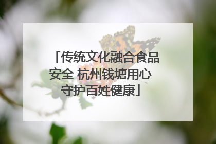 传统文化融合食品安全 杭州钱塘用心守护百姓健康
