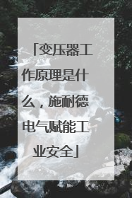 变压器工作原理是什么，施耐德电气赋能工业安全