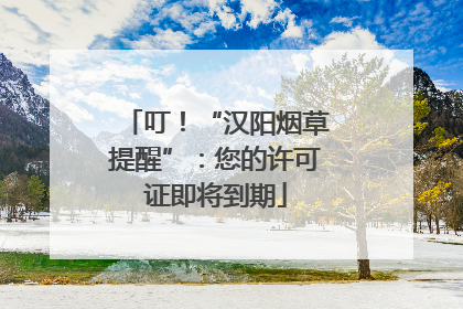叮！“汉阳烟草提醒”：您的许可证即将到期