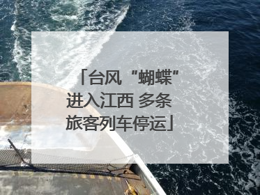 台风“蝴蝶”进入江西 多条旅客列车停运