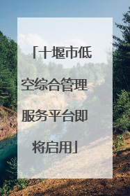 十堰市低空综合管理服务平台即将启用