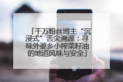 千万粉丝博主“沉浸式”舌尖溯源：寻味外婆乡小榨菜籽油的地道风味与安全