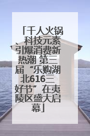 千人火锅、科技元素引爆消费新热潮 第三届“乐购湖北616三好节”在夷陵区盛大启幕