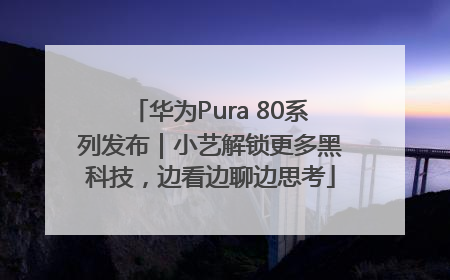 华为Pura 80系列发布｜小艺解锁更多黑科技，边看边聊边思考