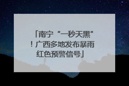 南宁“一秒天黑”！广西多地发布暴雨红色预警信号