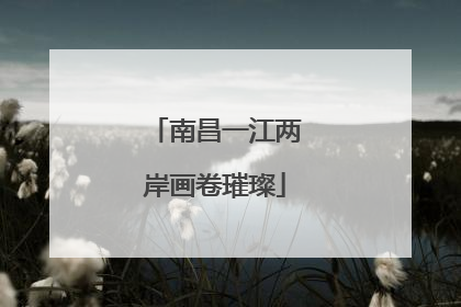 南昌一江两岸画卷璀璨