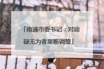 南通市委书记：对庸碌无为者果断调整