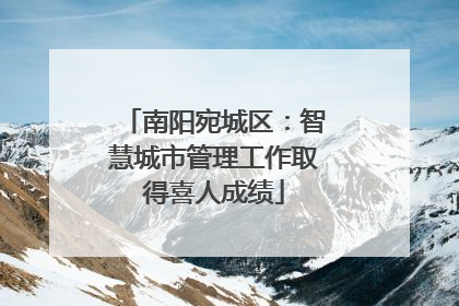南阳宛城区：智慧城市管理工作取得喜人成绩