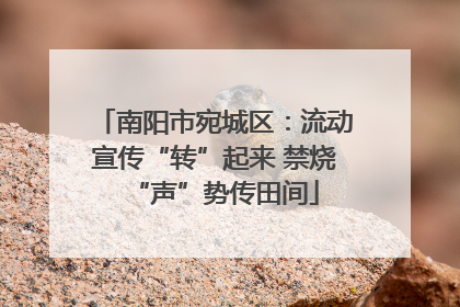 南阳市宛城区：流动宣传“转”起来 禁烧“声”势传田间