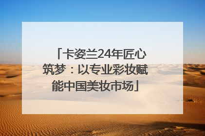 卡姿兰24年匠心筑梦：以专业彩妆赋能中国美妆市场