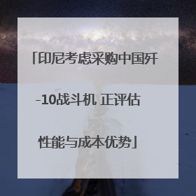 印尼考虑采购中国歼-10战斗机 正评估性能与成本优势