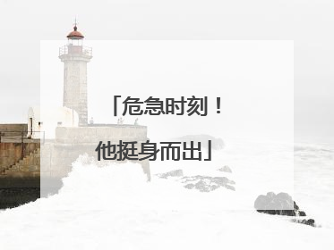危急时刻！他挺身而出