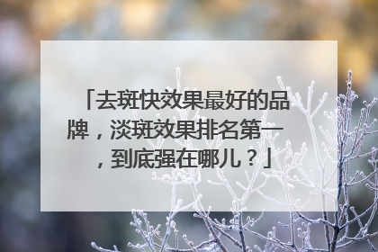 去斑快效果最好的品牌，淡斑效果排名第一，到底强在哪儿？
