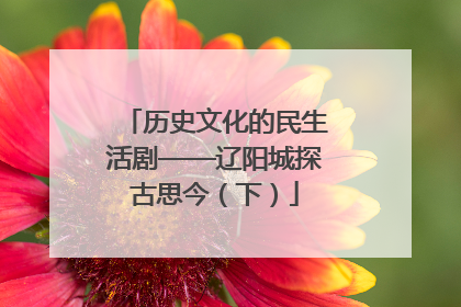 历史文化的民生活剧——辽阳城探古思今（下）