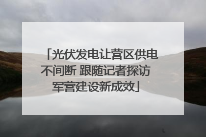 光伏发电让营区供电不间断 跟随记者探访军营建设新成效