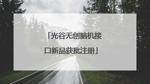光谷无创脑机接口新品获批注册