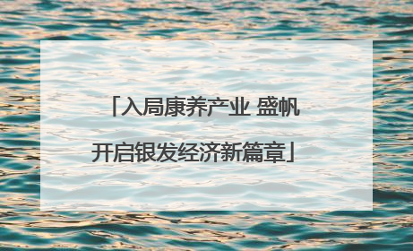 入局康养产业 盛帆开启银发经济新篇章