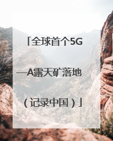全球首个5G—A露天矿落地（记录中国）