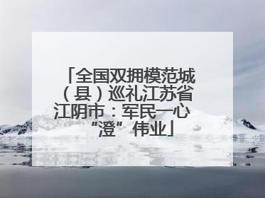 全国双拥模范城（县）巡礼江苏省江阴市：军民一心“澄”伟业