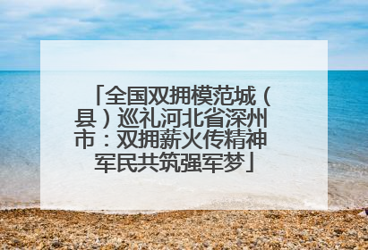 全国双拥模范城（县）巡礼河北省深州市：双拥薪火传精神 军民共筑强军梦