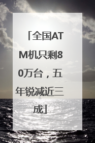 全国ATM机只剩80万台，五年锐减近三成