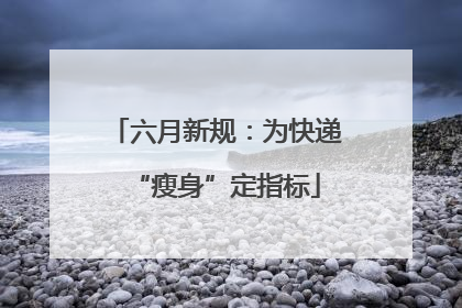 六月新规：为快递“瘦身”定指标