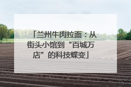 兰州牛肉拉面：从街头小馆到“百城万店”的科技蝶变