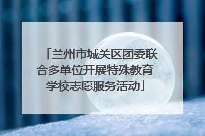 兰州市城关区团委联合多单位开展特殊教育学校志愿服务活动