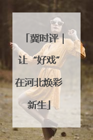 冀时评｜让“好戏”在河北焕彩新生