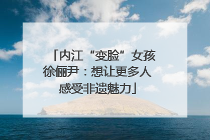 内江“变脸”女孩徐俪尹：想让更多人感受非遗魅力