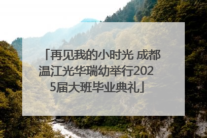 再见我的小时光 成都温江光华瑞幼举行2025届大班毕业典礼