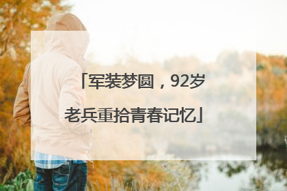 军装梦圆，92岁老兵重拾青春记忆