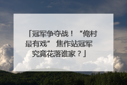 冠军争夺战！“俺村最有戏” 焦作站冠军究竟花落谁家？