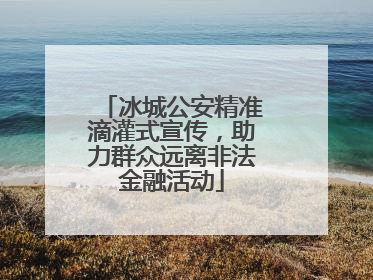 冰城公安精准滴灌式宣传，助力群众远离非法金融活动