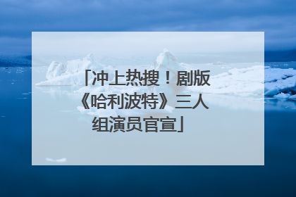 冲上热搜！剧版《哈利波特》三人组演员官宣