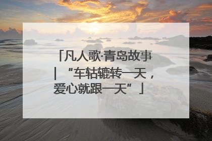 凡人歌·青岛故事｜“车轱辘转一天，爱心就跟一天”
