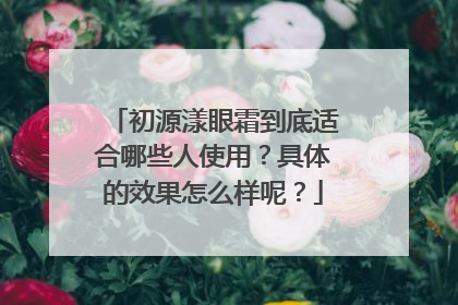 初源漾眼霜到底适合哪些人使用？具体的效果怎么样呢？
