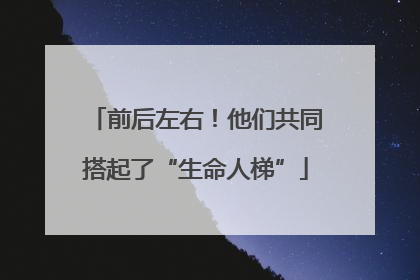 前后左右！他们共同搭起了“生命人梯”