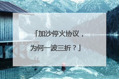 加沙停火协议，为何一波三折？