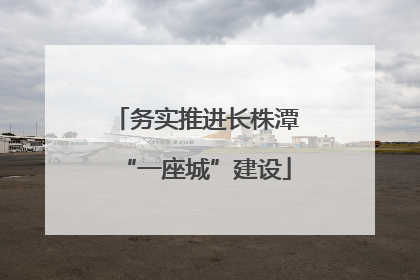 务实推进长株潭“一座城”建设
