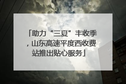 助力“三夏”丰收季，山东高速平度西收费站推出贴心服务