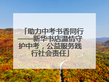 助力中考书香同行——新华书店温情守护中考，公益服务践行社会责任