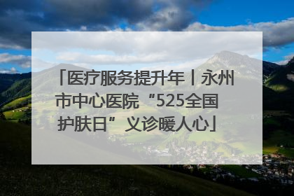 医疗服务提升年丨永州市中心医院“525全国护肤日”义诊暖人心