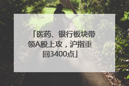 医药、银行板块带领A股上攻，沪指重回3400点