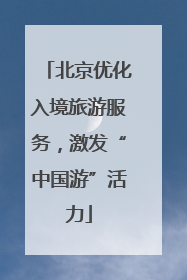 北京优化入境旅游服务，激发“中国游”活力