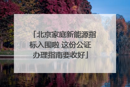 北京家庭新能源指标入围啦 这份公证办理指南要收好